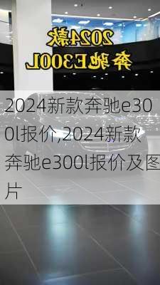 2024新款奔驰e300l报价,2024新款奔驰e300l报价及图片