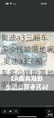 奥迪a3三厢车多少钱能落地呢,奥迪a3三厢车多少钱能落地呢视频