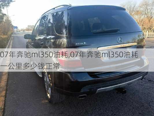 07年奔驰ml350油耗,07年奔驰ml350油耗一公里多少钱正常