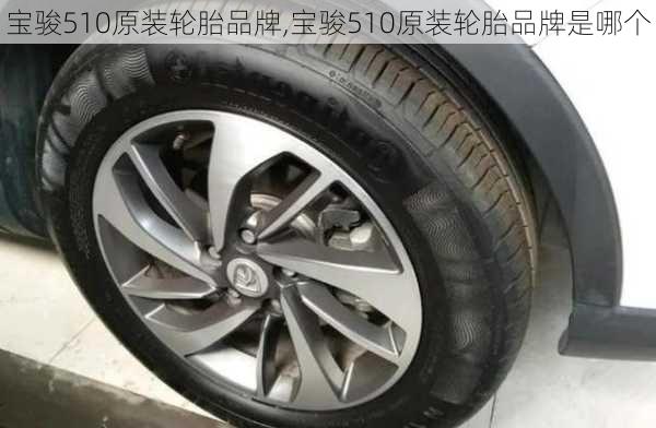 宝骏510原装轮胎品牌,宝骏510原装轮胎品牌是哪个