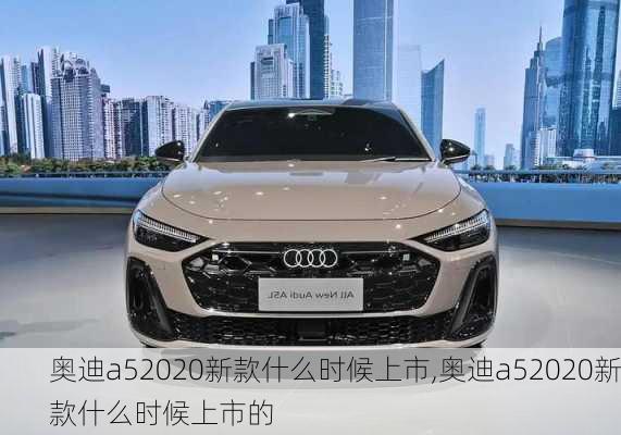 奥迪a52020新款什么时候上市,奥迪a52020新款什么时候上市的