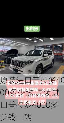 原装进口普拉多4000多少钱,原装进口普拉多4000多少钱一辆
