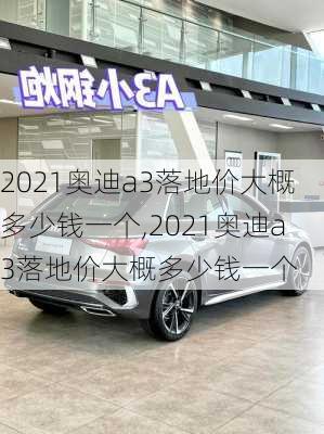 2021奥迪a3落地价大概多少钱一个,2021奥迪a3落地价大概多少钱一个