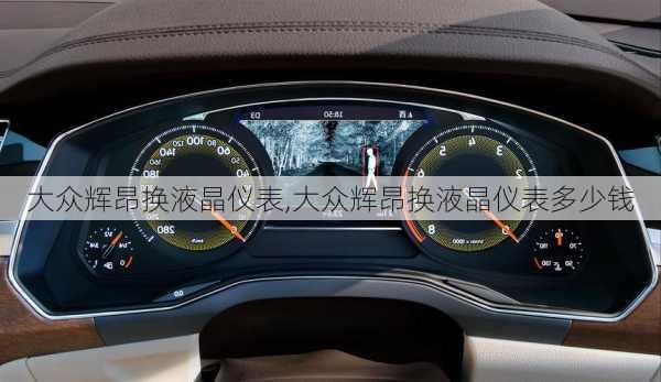 大众辉昂换液晶仪表,大众辉昂换液晶仪表多少钱