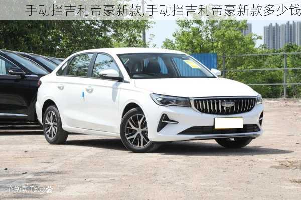 手动挡吉利帝豪新款,手动挡吉利帝豪新款多少钱