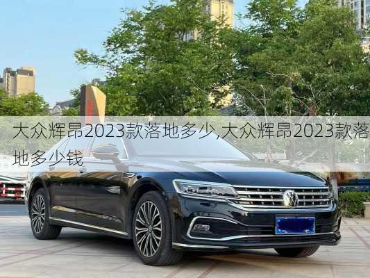 大众辉昂2023款落地多少,大众辉昂2023款落地多少钱