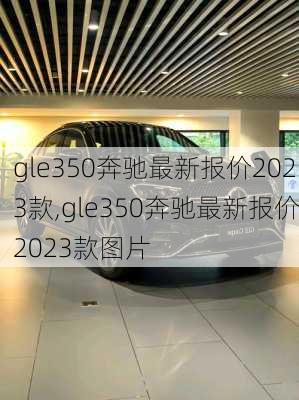 gle350奔驰最新报价2023款,gle350奔驰最新报价2023款图片