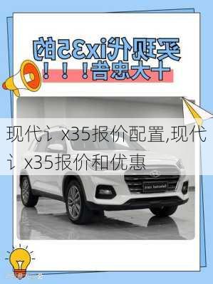 现代讠x35报价配置,现代讠x35报价和优惠