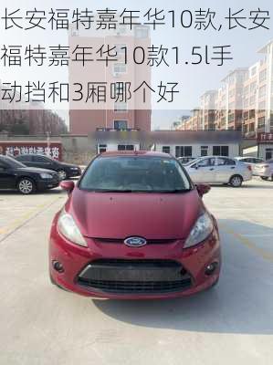 长安福特嘉年华10款,长安福特嘉年华10款1.5l手动挡和3厢哪个好