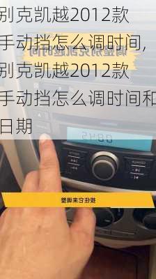 别克凯越2012款手动挡怎么调时间,别克凯越2012款手动挡怎么调时间和日期