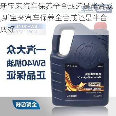 新宝来汽车保养全合成还是半合成,新宝来汽车保养全合成还是半合成好