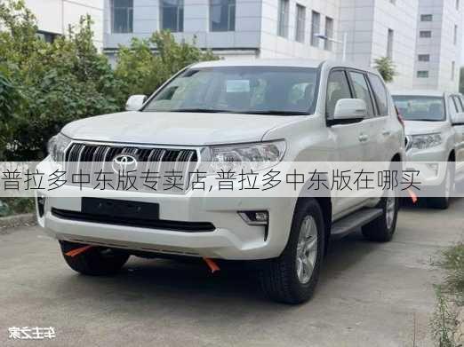 普拉多中东版专卖店,普拉多中东版在哪买