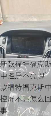 新款福特福克斯中控屏不亮,新款福特福克斯中控屏不亮怎么回事