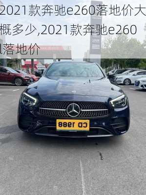 2021款奔驰e260落地价大概多少,2021款奔驰e260l落地价