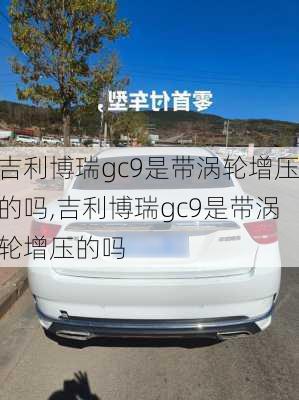 吉利博瑞gc9是带涡轮增压的吗,吉利博瑞gc9是带涡轮增压的吗