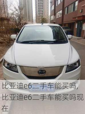 比亚迪e6二手车能买吗,比亚迪e6二手车能买吗现在