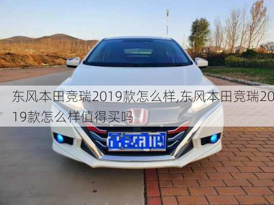 东风本田竞瑞2019款怎么样,东风本田竞瑞2019款怎么样值得买吗