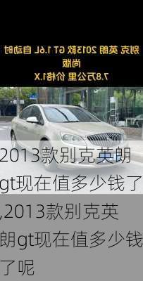 2013款别克英朗gt现在值多少钱了,2013款别克英朗gt现在值多少钱了呢