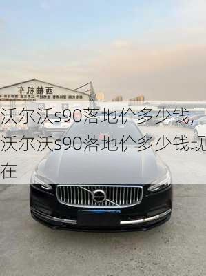 沃尔沃s90落地价多少钱,沃尔沃s90落地价多少钱现在