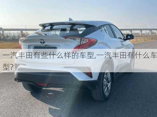 一汽丰田有些什么样的车型,一汽丰田有什么车型?