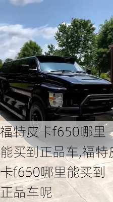 福特皮卡f650哪里能买到正品车,福特皮卡f650哪里能买到正品车呢
