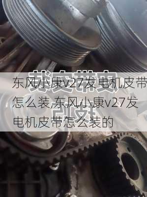 东风小康v27发电机皮带怎么装,东风小康v27发电机皮带怎么装的