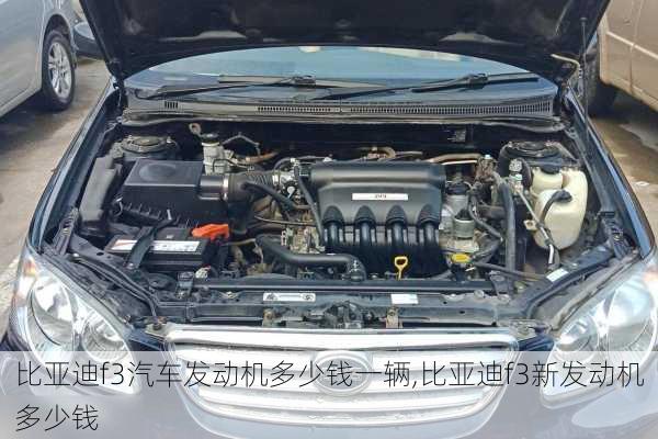 比亚迪f3汽车发动机多少钱一辆,比亚迪f3新发动机多少钱