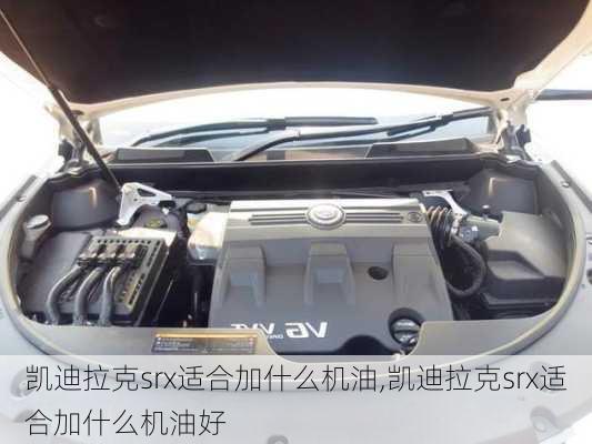凯迪拉克srx适合加什么机油,凯迪拉克srx适合加什么机油好