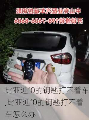 比亚迪f0的钥匙打不着车,比亚迪f0的钥匙打不着车怎么办