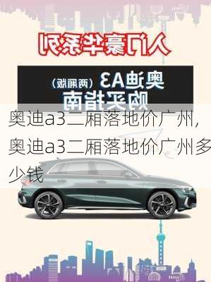 奥迪a3二厢落地价广州,奥迪a3二厢落地价广州多少钱