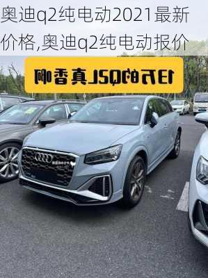奥迪q2纯电动2021最新价格,奥迪q2纯电动报价