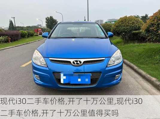 现代i30二手车价格,开了十万公里,现代i30二手车价格,开了十万公里值得买吗