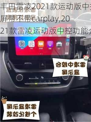 丰田雷凌2021款运动版中控屏带不带carplay,2021款雷凌运动版中控功能介绍