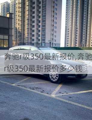 奔驰r级350最新报价,奔驰r级350最新报价多少钱