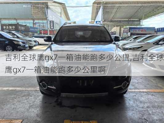 吉利全球鹰gx7一箱油能跑多少公里,吉利全球鹰gx7一箱油能跑多少公里啊