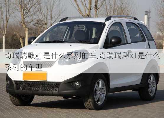 奇瑞瑞麒x1是什么系列的车,奇瑞瑞麒x1是什么系列的车型