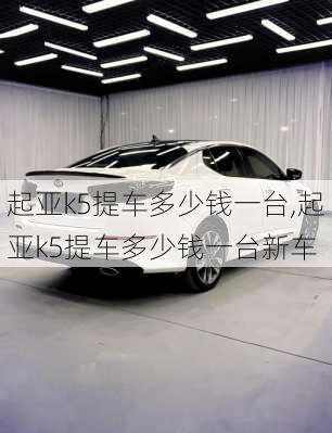 起亚k5提车多少钱一台,起亚k5提车多少钱一台新车