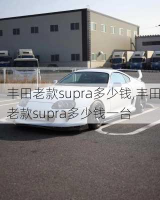 丰田老款supra多少钱,丰田老款supra多少钱一台