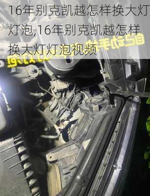 16年别克凯越怎样换大灯灯泡,16年别克凯越怎样换大灯灯泡视频