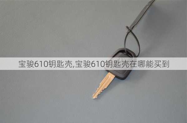 宝骏610钥匙壳,宝骏610钥匙壳在哪能买到