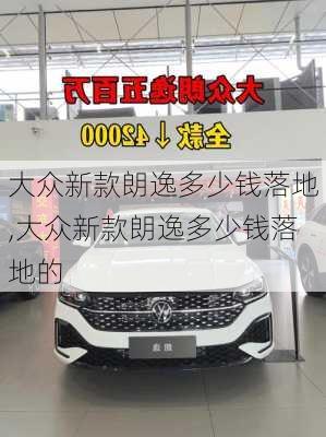 大众新款朗逸多少钱落地,大众新款朗逸多少钱落地的