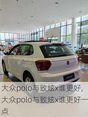 大众polo与致炫x谁更好,大众polo与致炫x谁更好一点