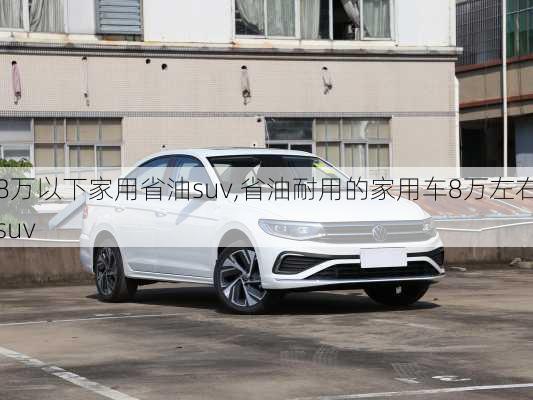 8万以下家用省油suv,省油耐用的家用车8万左右suv