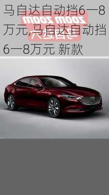 马自达自动挡6一8万元,马自达自动挡6一8万元 新款