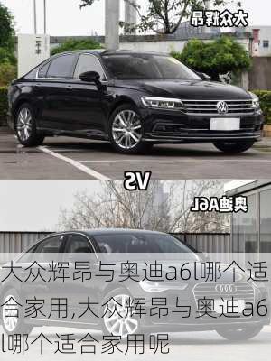 大众辉昂与奥迪a6l哪个适合家用,大众辉昂与奥迪a6l哪个适合家用呢