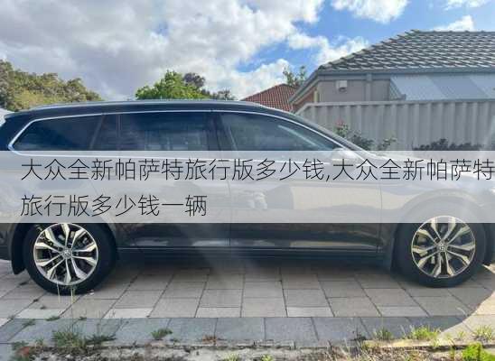 大众全新帕萨特旅行版多少钱,大众全新帕萨特旅行版多少钱一辆