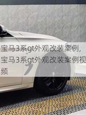 宝马3系gt外观改装案例,宝马3系gt外观改装案例视频