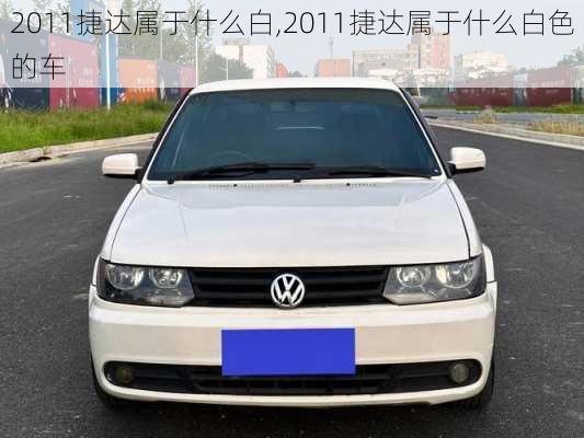 2011捷达属于什么白,2011捷达属于什么白色的车