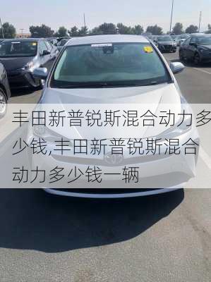 丰田新普锐斯混合动力多少钱,丰田新普锐斯混合动力多少钱一辆