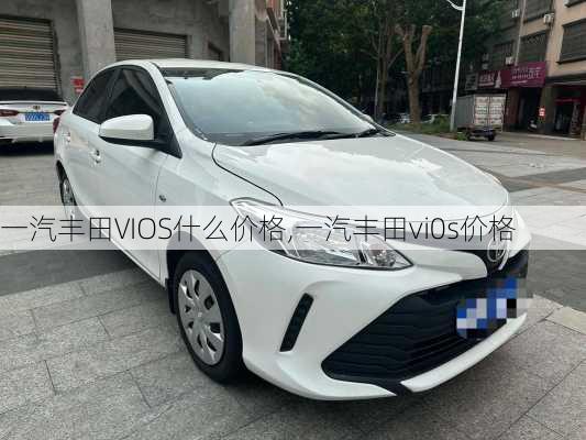 一汽丰田VIOS什么价格,一汽丰田vi0s价格